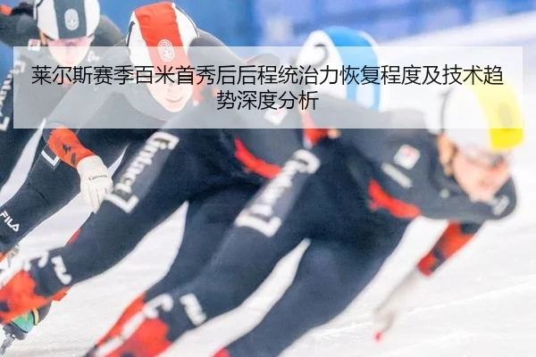 莱尔斯赛季百米首秀后后程统治力恢复程度及技术趋势深度分析