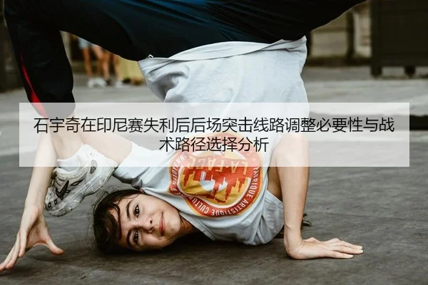 石宇奇在印尼赛失利后后场突击线路调整必要性与战术路径选择分析